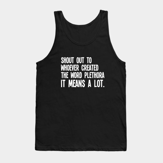 Funny Saying - Shout Out To Whoever Created The Word Plethora It Means A Lot Tank Top by Kudostees